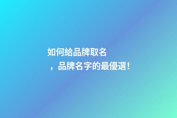 如何給品牌取名，品牌名字的最優選！-第1張-商標起名-玄機派